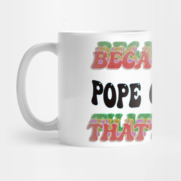 BECAUSE I'M POPE OF MOPE : THATS WHY by elSALMA